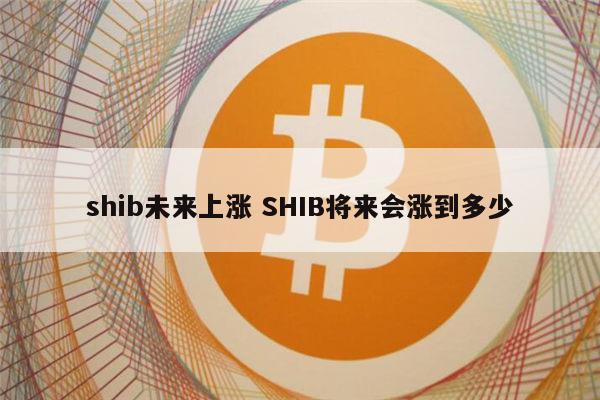 shib币还涨吗(shib币还有利好消息吗)